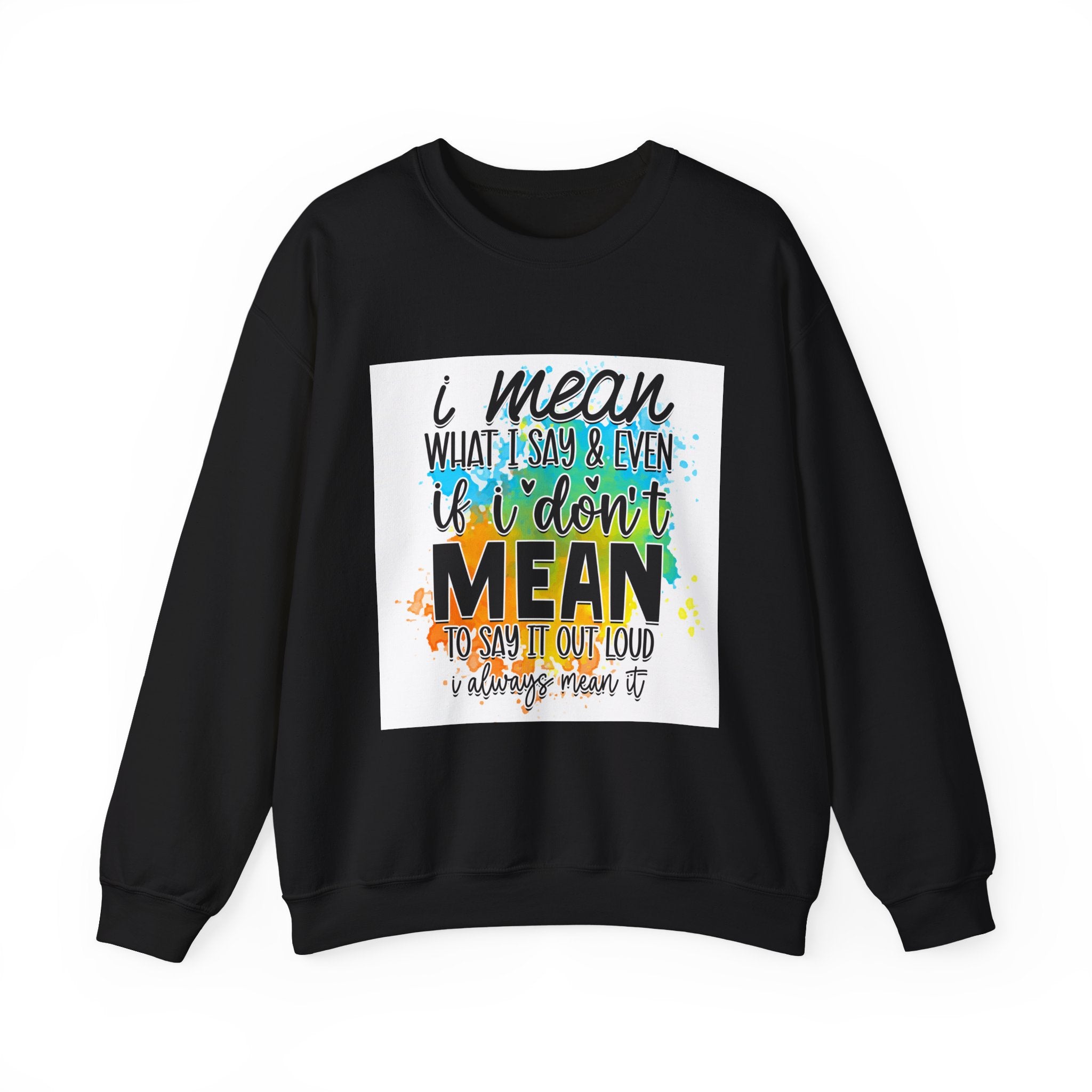 I Mean What I Say Colorful Quote Unisex Sweatshirt - Casual Humor Apparel, Gift for Friends, Family