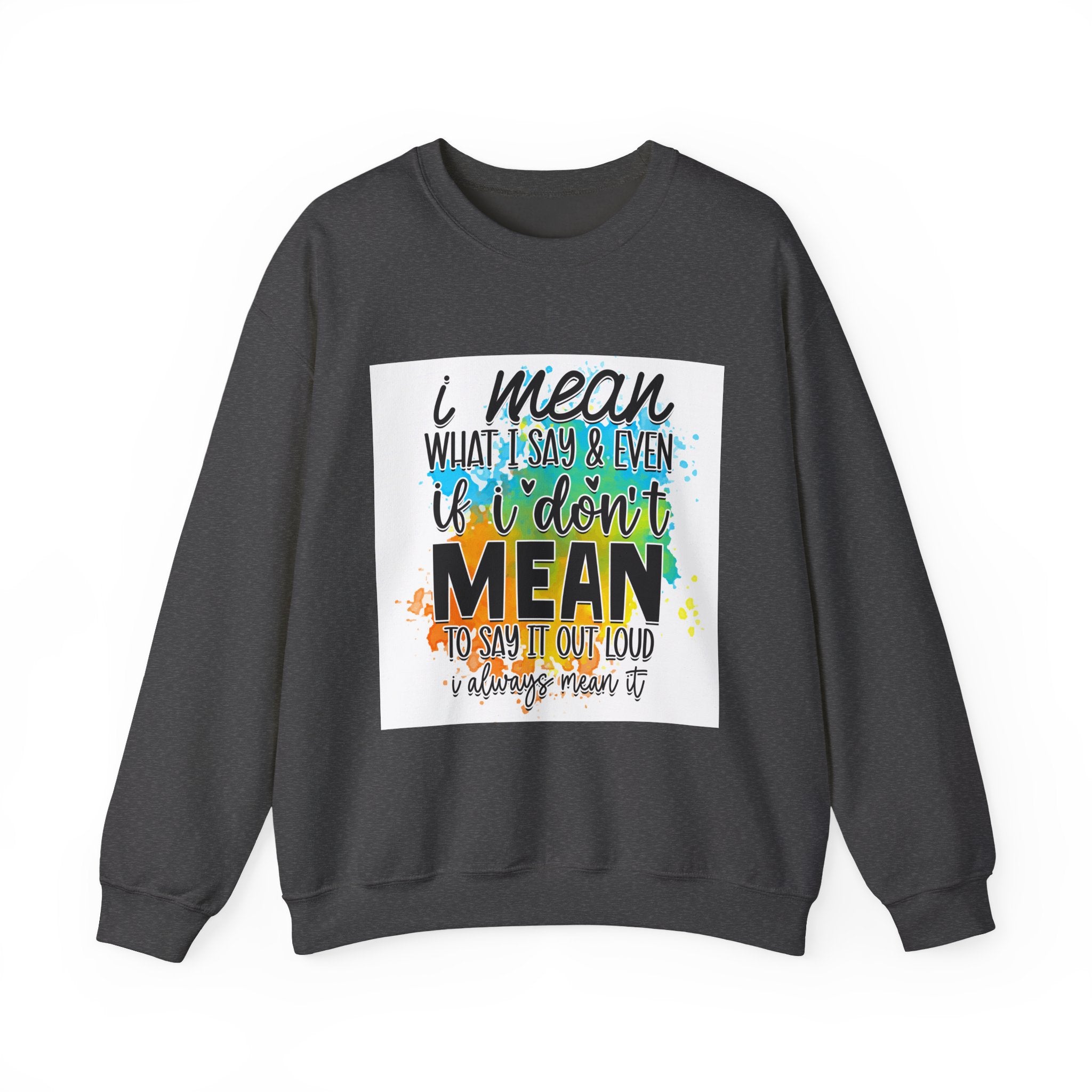 I Mean What I Say Colorful Quote Unisex Sweatshirt - Casual Humor Apparel, Gift for Friends, Family