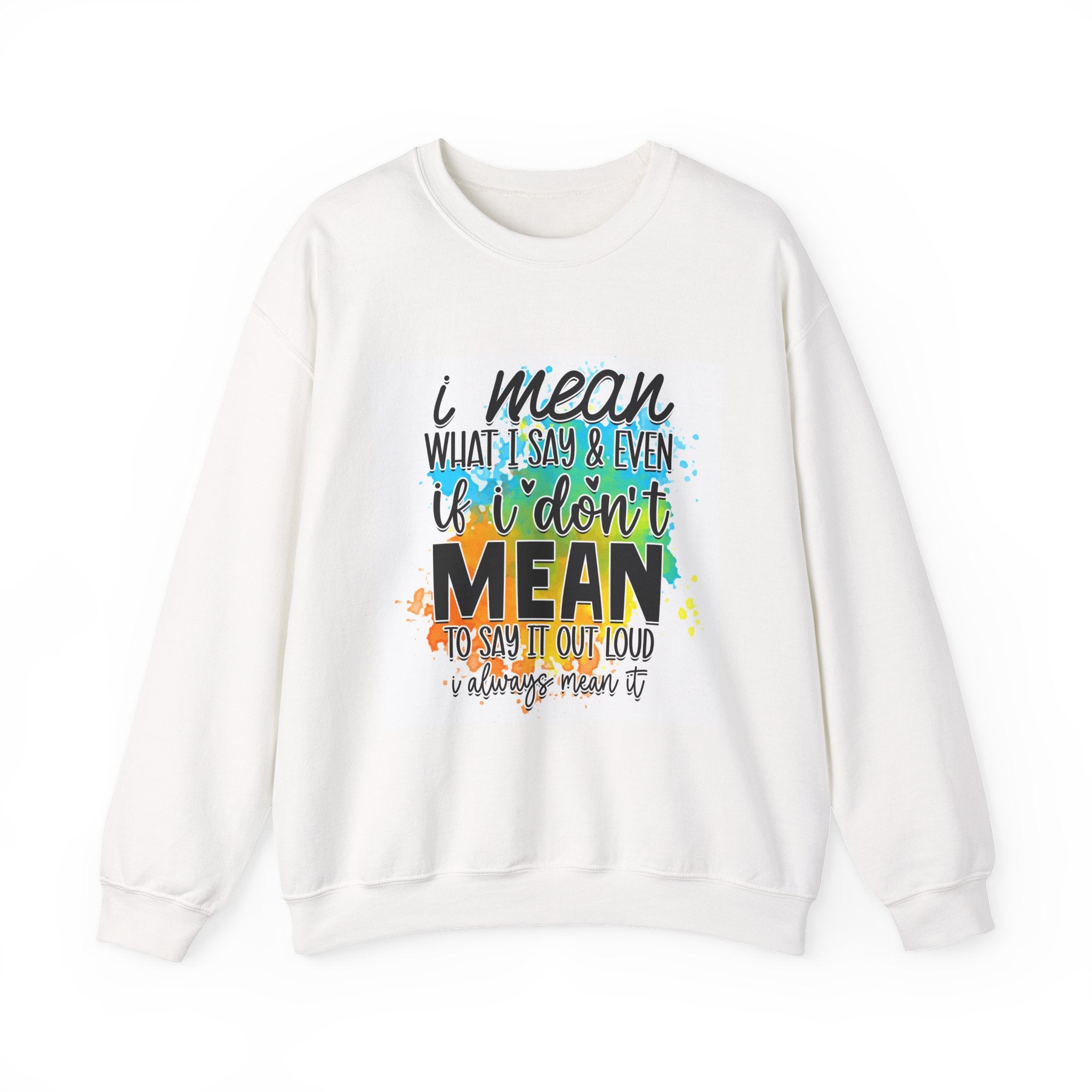I Mean What I Say Colorful Quote Unisex Sweatshirt - Casual Humor Apparel, Gift for Friends, Family