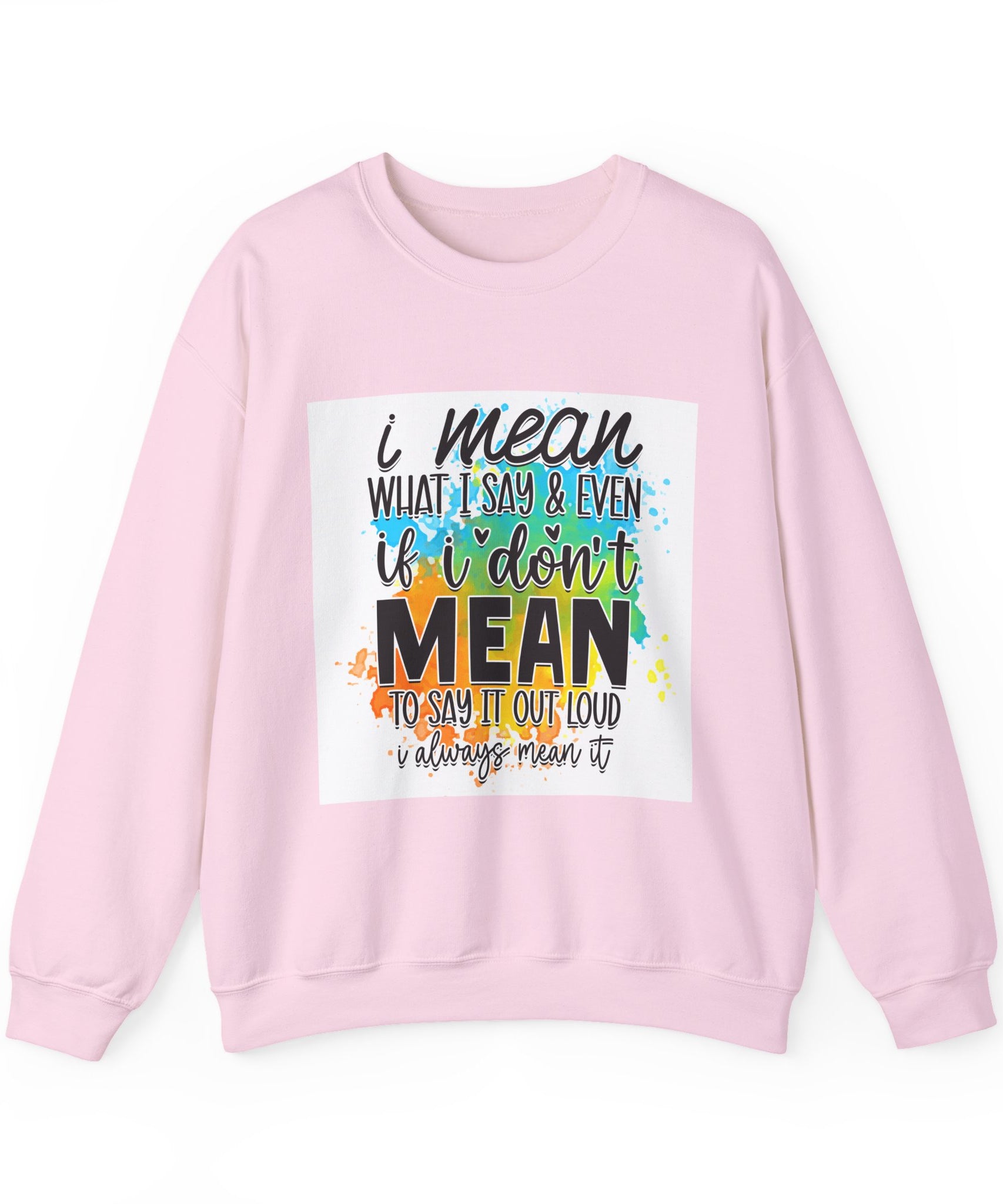 I Mean What I Say Colorful Quote Unisex Sweatshirt - Casual Humor Apparel, Gift for Friends, Family