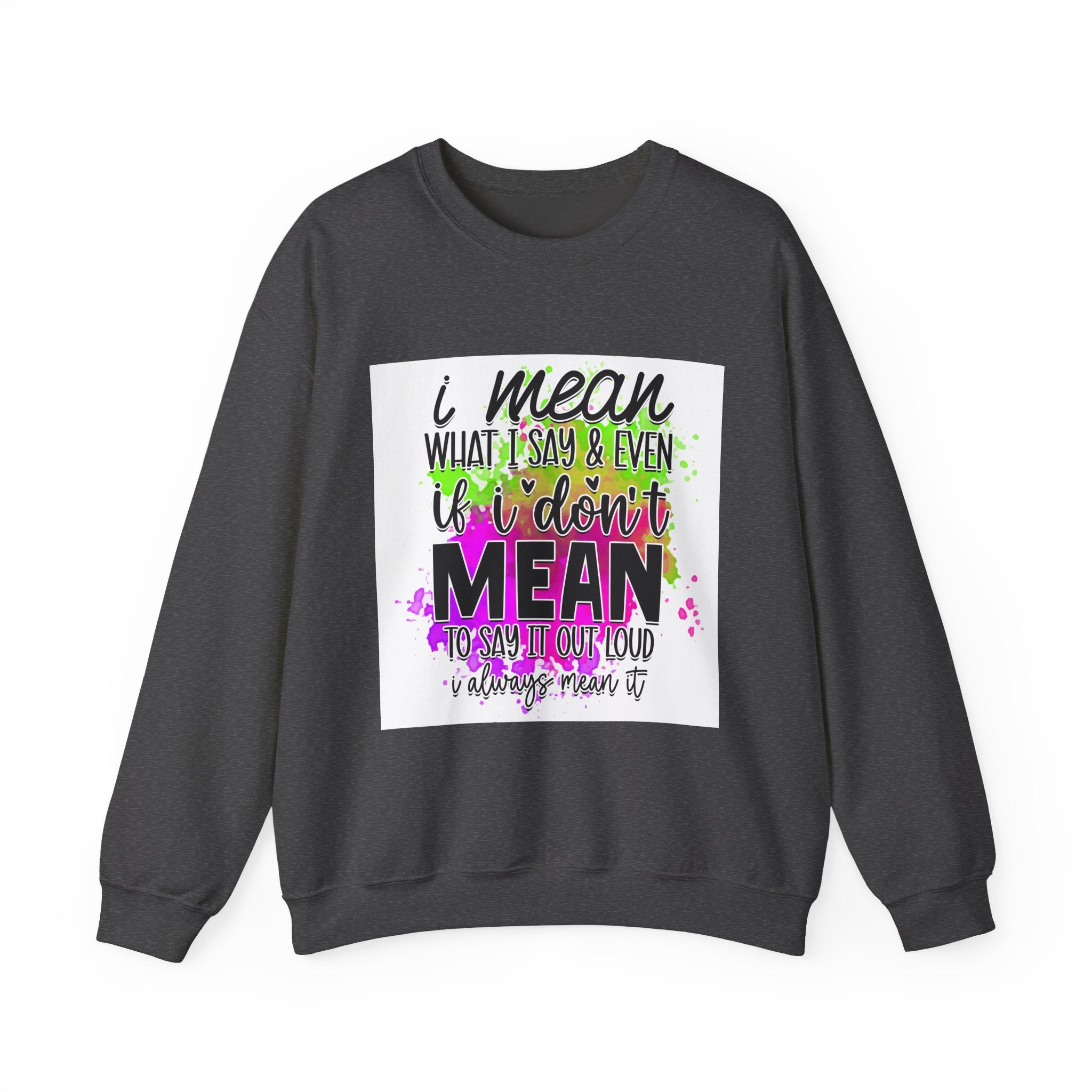 I Mean What I Say Colorful Quote Unisex Sweatshirt - Casual Humor Apparel, Gift for Friends, Family - Gallory Hive